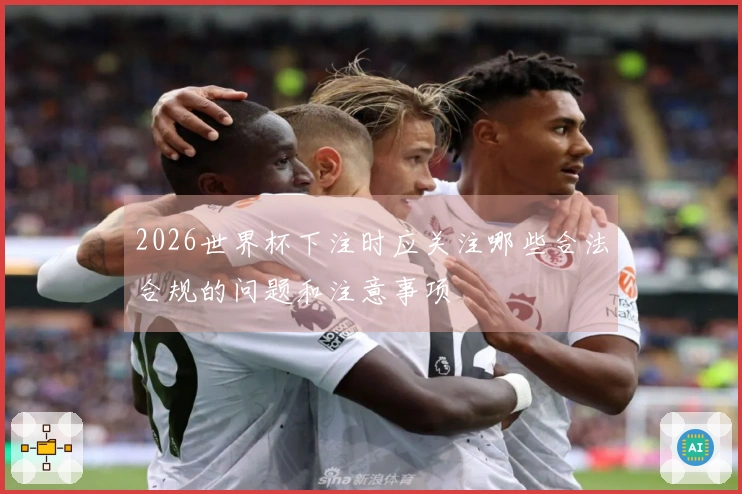 2026世界杯下注时应关注哪些合法合规的问题和注意事项
